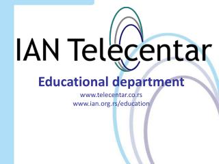 Educational department www.telecentar.co.rs www.ian.org.rs/education