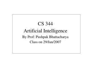 CS 344 Artificial Intelligence By Prof: Pushpak Bhattacharya Class on 29/Jan/2007