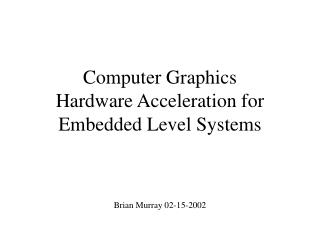 Computer Graphics Hardware Acceleration for Embedded Level Systems