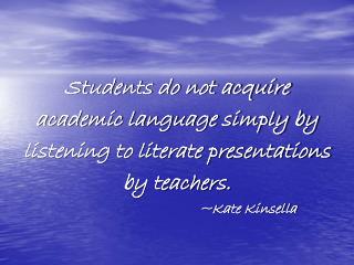Students do not acquire academic language simply by listening to literate presentations by teachers.