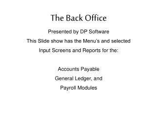 The Back Office Presented by DP Software This Slide show has the Menu’s and selected Input Screens and Reports for the: