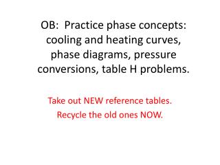 OB: Practice phase concepts: cooling and heating curves, phase diagrams, pressure conversions, table H problems.