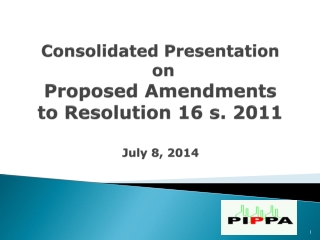 Consolidated Presentation on Proposed Amendments to Resolution 16 s. 2011 July 8, 2014
