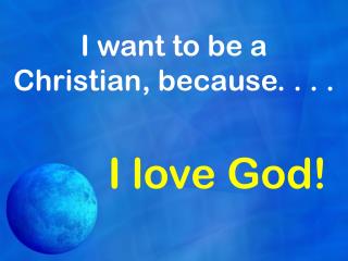 I want to be a Christian, because. . . .