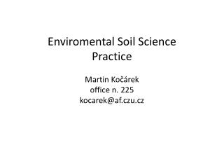 Enviromental Soil Science Practice Martin Kočárek office n. 225 kocarek @ af.czu.cz