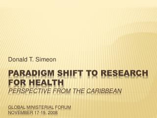 Paradigm shift to research for health perspective from the caribbean Global ministerial forum november 17-19, 2008