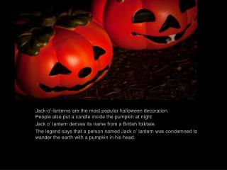 Jack-o'-lanterns are the most popular halloween decoration. People also put a candle inside the pumpkin at night