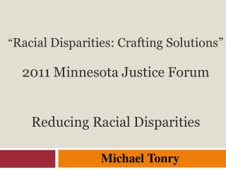 “ Racial Disparities: Crafting Solutions” 2011 Minnesota Justice Forum Reducing Racial Disparities