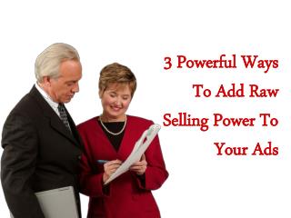 3 Powerful Ways To Add Raw Selling Power To Your Ads