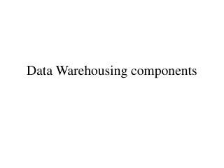 Data Warehousing components