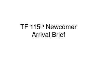 TF 115 th Newcomer Arrival Brief