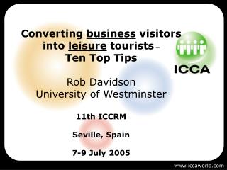 Converting business visitors into leisure tourists – Ten Top Tips Rob Davidson University of Westminster 11th ICCR