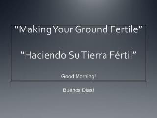 “Making Your Ground Fertile” “ Haciendo Su Tierra Fértil ”