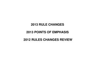 2013 RULE CHANGES 2013 POINTS OF EMPHASIS 2012 RULES CHANGES REVIEW