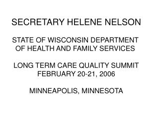 SECRETARY HELENE NELSON STATE OF WISCONSIN DEPARTMENT OF HEALTH AND FAMILY SERVICES LONG TERM CARE QUALITY SUMMIT FEBR