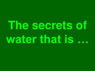 The secrets of water that is …