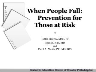 When People Fall: 	Prevention for Those at Risk by In grid Sidorov, MSN, RN Brian H. Kim, MD and Carol A. Maritz, PT,