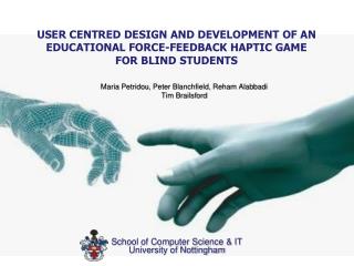 USER CENTRED DESIGN AND DEVELOPMENT OF AN EDUCATIONAL FORCE-FEEDBACK HAPTIC GAME FOR BLIND STUDENTS
