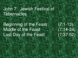 John 7: Jewish Festival of Tabernacles Beginning of the Feast		(7:1-13) Middle of the Feast			(7:14-24) Last Day of the