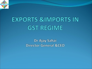 EXPORTS &IMPORTS IN GST REGIME Dr Ajay Sahai Director General &CEO
