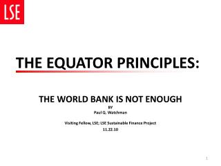 THE WORLD BANK IS NOT ENOUGH BY Paul Q. Watchman Visiting Fellow, LSE; LSE Sustainable Finance Project 11.22.10