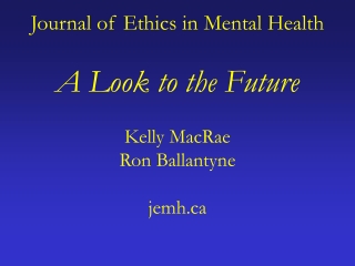 Journal of Ethics in Mental Health A Look to the Future Kelly MacRae Ron Ballantyne jemh