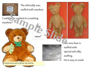 The new bear is stuffed with special soft silky stuffing. He is easy to wash.