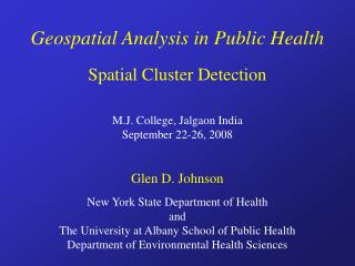 Geospatial Analysis in Public Health Spatial Cluster Detection M.J. College, Jalgaon India September 22-26, 2008 Glen D