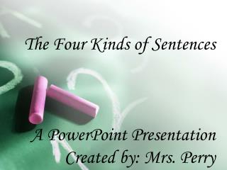 The Four Kinds of Sentences A PowerPoint Presentation Created by: Mrs. Perry
