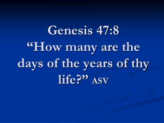 Genesis 47:8 “How many are the days of the years of thy life?” ASV