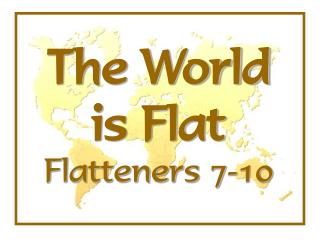 The World is Flat Flatteners 7-10
