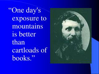 “One day's exposure to mountains is better than cartloads of books.”