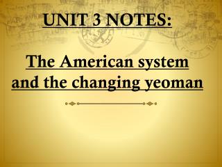 UNIT 3 NOTES: The American system and the changing yeoman