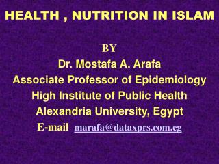 HEALTH , NUTRITION IN ISLAM BY Dr. Mostafa A. Arafa Associate Professor of Epidemiology High Institute of Public Health
