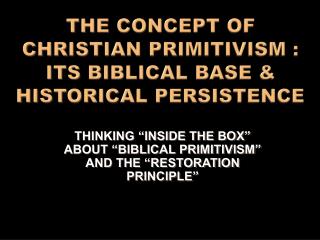 THE CONCEPT OF CHRISTIAN PRIMITIVISM : ITS BIBLICAL BASE & HISTORICAL PERSISTENCE