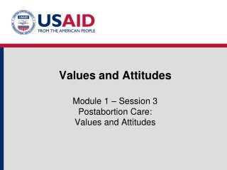 Values and Attitudes Module 1 – Session 3 Postabortion Care: Values and Attitudes