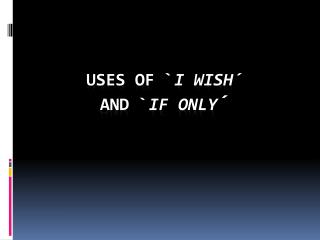 Uses of ` I Wish ´ and ` If only ´