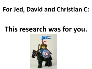 For Jed, David and Christian C: This research was for you.