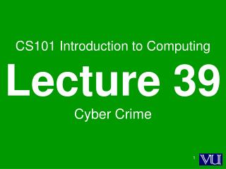 CS101 Introduction to Computing Lecture 39 Cyber Crime