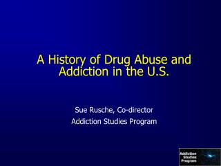 A History of Drug Abuse and Addiction in the U.S. Sue Rusche, Co-director Addiction Studies Program