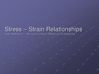 Stress – Strain Relationships Credit: Modified from: http://faculty.ksu.edu.sa/11843/phy%20102/(elasticity).ppt