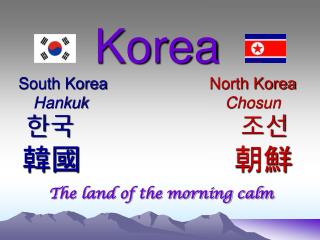 Korea South Korea North Korea Hankuk	 				Chosun 한국 조선 韓國 朝鮮