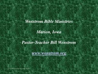 Wenstrom Bible Ministries Marion, Iowa Pastor-Teacher Bill Wenstrom www.wenstrom.org