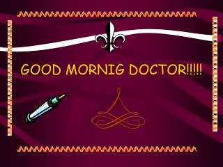 GOOD MORNIG DOCTOR!!!!!