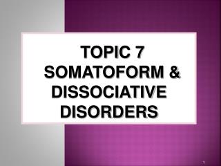 TOPIC 7 SOMATOFORM & DISSOCIATIVE DISORDERS