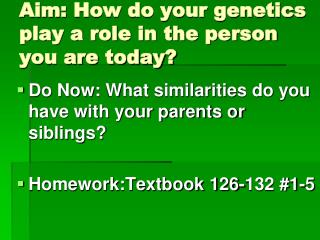 Aim: How do your genetics play a role in the person you are today?