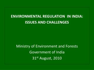 ENVIRONMENTAL REGULATION IN INDIA: ISSUES AND CHALLENGES Ministry of Environment and Forests Government of India 31 st