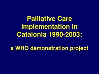 Palliative Care implementation in Catalonia 1990-2003: a WHO demonstration project
