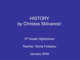 HISTORY by Christos Sklivanos! 3 rd Grade HighSchool Teacher: Sonia Fotiadou January 2009