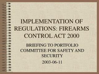 IMPLEMENTATION OF REGULATIONS: FIREARMS CONTROL ACT 2000